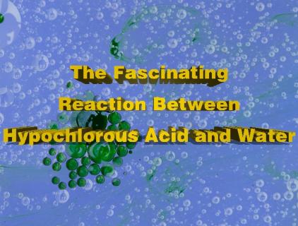 The Fascinating Reaction Between Hypochlorous Acid and Water